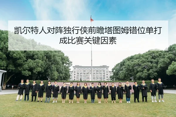 凯尔特人对阵独行侠前瞻塔图姆错位单打成比赛关键因素