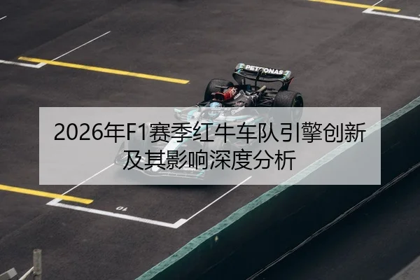 2026年F1赛季红牛车队引擎创新及其影响深度分析