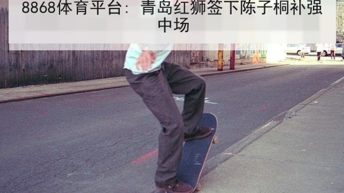 8868体育平台: 青岛红狮签下陈子桐补强中场 8868体育平台: 青岛红狮签下陈子桐补强中场