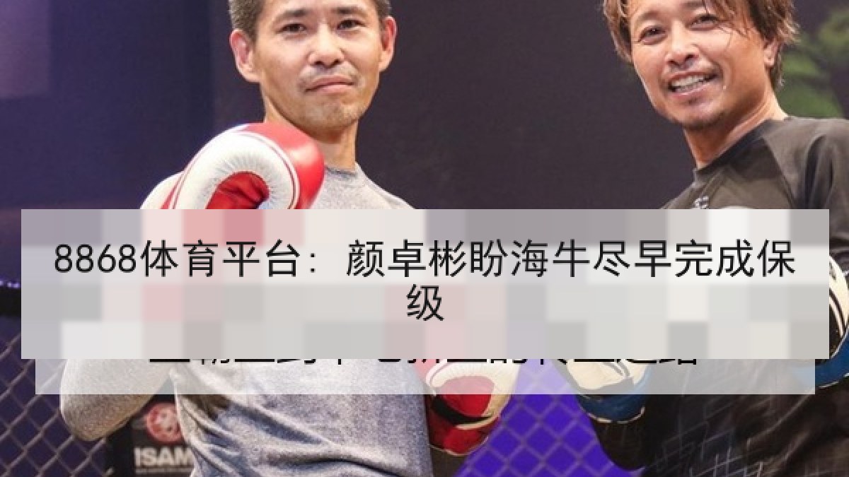 8868体育平台: 颜卓彬盼海牛尽早完成保级