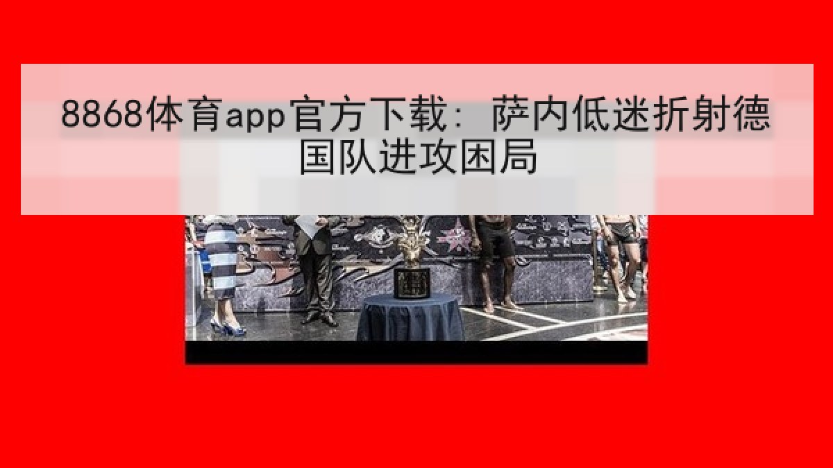 8868体育app官方下载: 萨内低迷折射德国队进攻困局 8868体育app官方下载: 萨内低迷折射德国队进攻困局