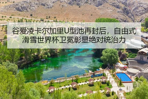 谷爱凌卡尔加里U型池再封后，自由式滑雪世界杯卫冕彰显绝对统治力