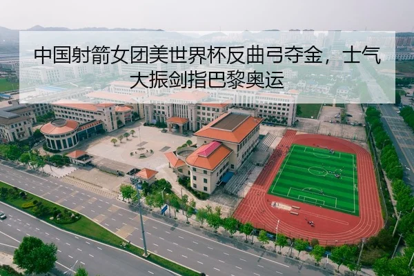 中国射箭女团美世界杯反曲弓夺金，士气大振剑指巴黎奥运