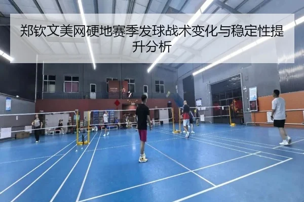 郑钦文美网硬地赛季发球战术变化与稳定性提升分析