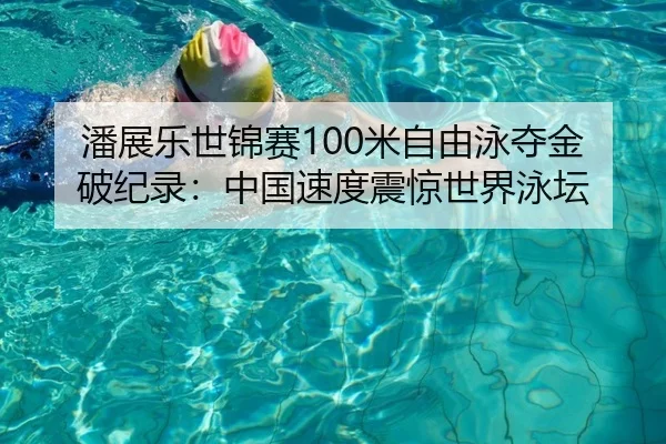 潘展乐世锦赛100米自由泳夺金破纪录：中国速度震惊世界泳坛