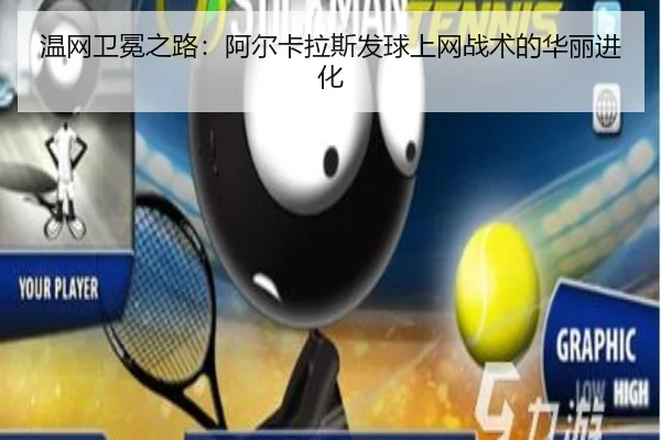 温网卫冕之路：阿尔卡拉斯发球上网战术的华丽进化