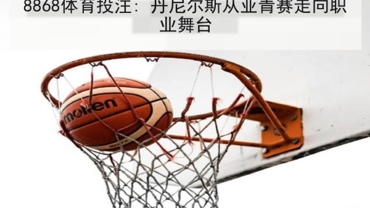 8868体育投注: 丹尼尔斯从亚青赛走向职业舞台 8868体育投注: 丹尼尔斯从亚青赛走向职业舞台