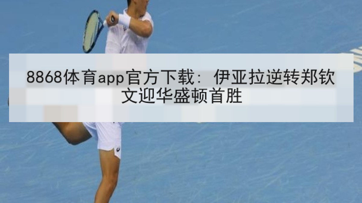 8868体育app官方下载: 伊亚拉逆转郑钦文迎华盛顿首胜