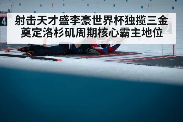 射击天才盛李豪世界杯独揽三金 奠定洛杉矶周期核心霸主地位