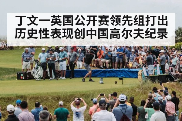 丁文一英国公开赛领先组打出历史性表现创中国高尔夫纪录