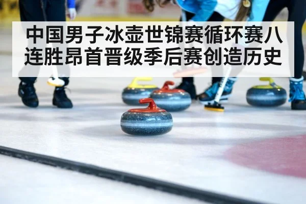 中国男子冰壶世锦赛循环赛八连胜昂首晋级季后赛创造历史