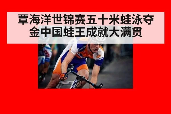 覃海洋世锦赛五十米蛙泳夺金中国蛙王成就大满贯