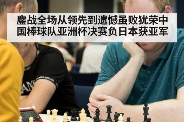 鏖战全场从领先到遗憾虽败犹荣中国棒球队亚洲杯决赛负日本获亚军