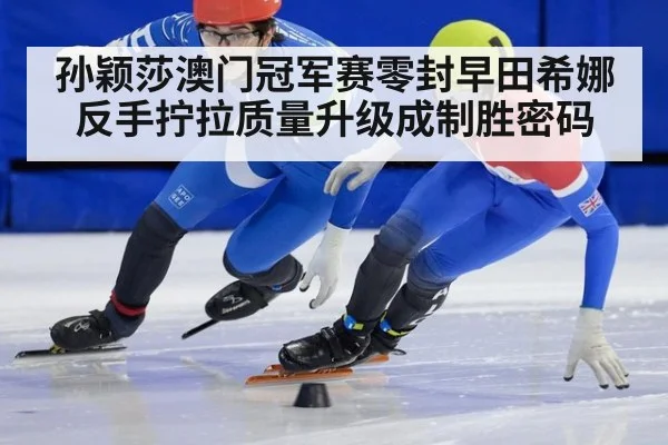 孙颖莎澳门冠军赛零封早田希娜 反手拧拉质量升级成制胜密码