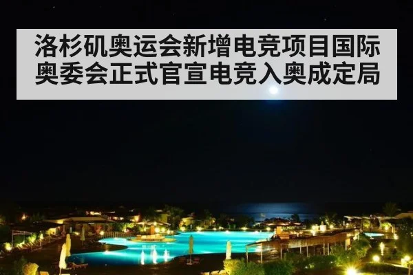 洛杉矶奥运会新增电竞项目国际奥委会正式官宣电竞入奥成定局