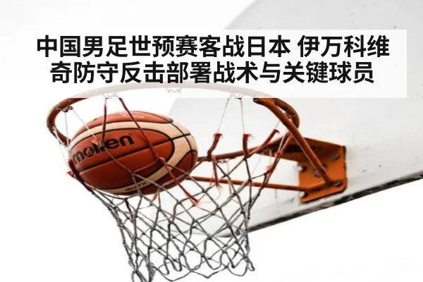 中国男足世预赛客战日本 伊万科维奇防守反击部署战术与关键球员