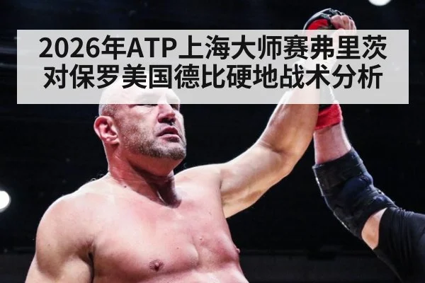 2026年ATP上海大师赛弗里茨对保罗美国德比硬地战术分析