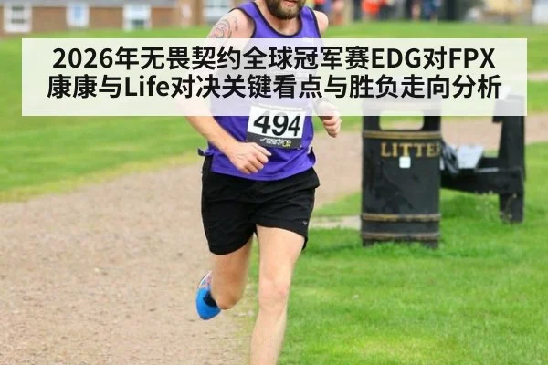2026年无畏契约全球冠军赛EDG对FPX康康与Life对决关键看点与胜负走向分析